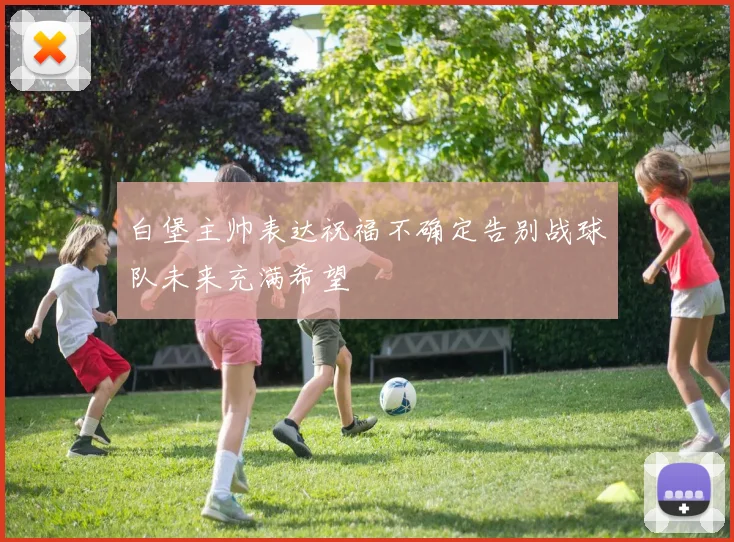 白堡主帅表达祝福不确定告别战球队未来充满希望