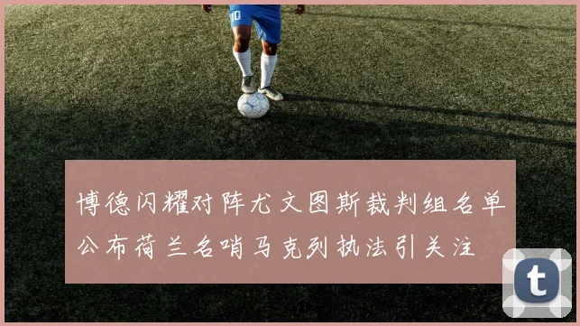 博德闪耀对阵尤文图斯裁判组名单公布荷兰名哨马克列执法引关注