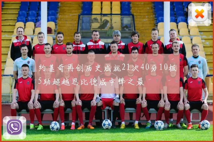 约基奇再创历史成就21次40分10板5助超越恩比德成中锋之最
