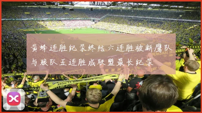 黄蜂连胜纪录终结六连胜被断鹰队与狼队五连胜成联盟最长纪录