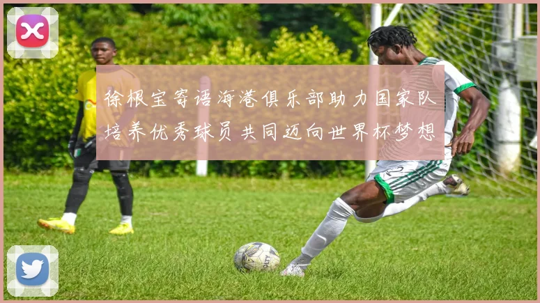 徐根宝寄语海港俱乐部助力国家队培养优秀球员共同迈向世界杯梦想