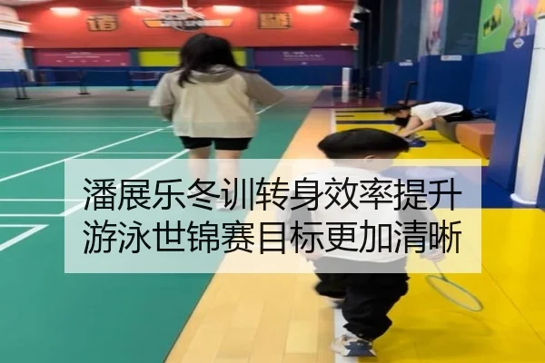 潘展乐冬训转身效率提升 游泳世锦赛目标更加清晰 - MILANSPORT